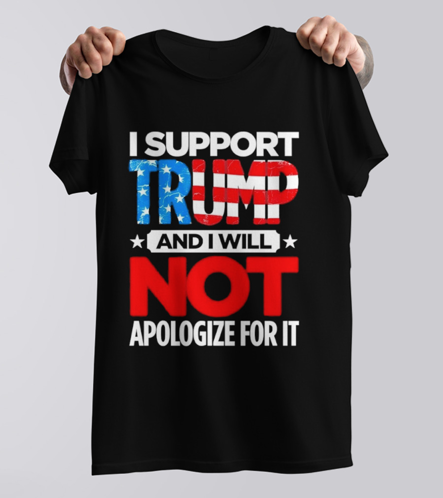I Support Trump American Flag I Will Not Apologize T-Shirt