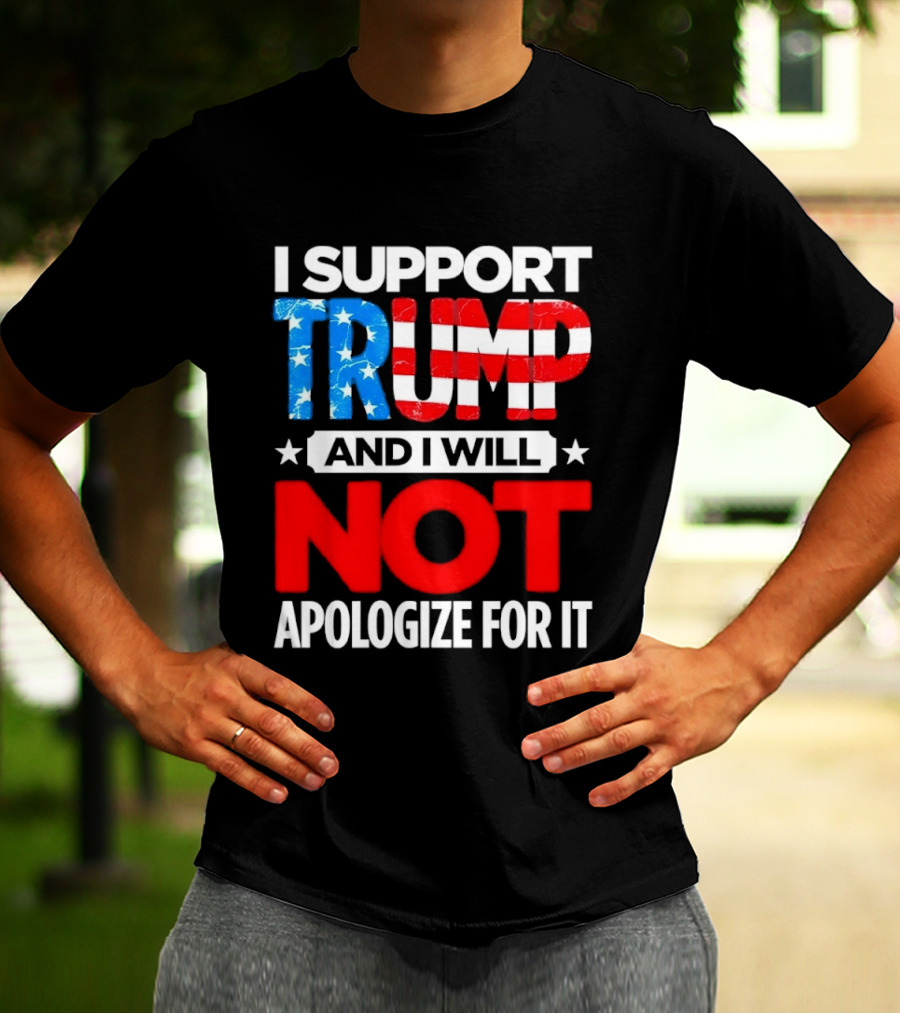 I Support Trump American Flag I Will Not Apologize T-Shirt