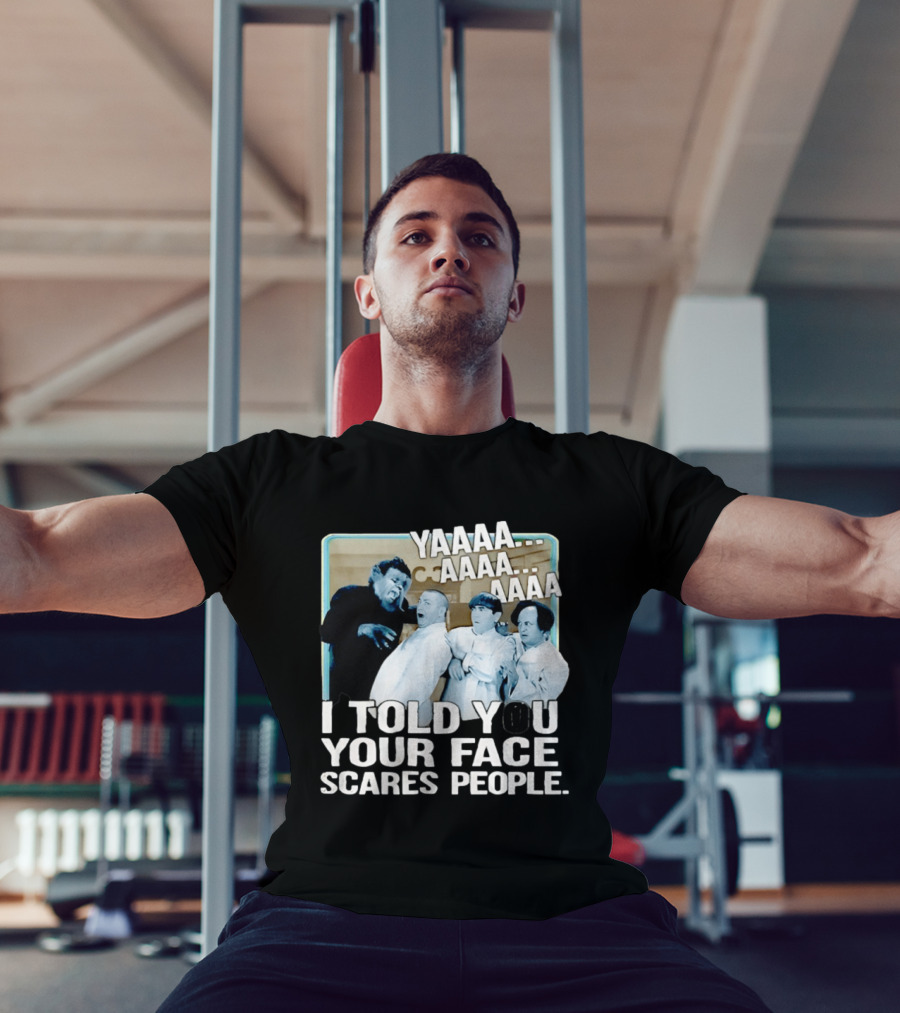 YAAAA... I Told You Your Face Scares People T-Shirt