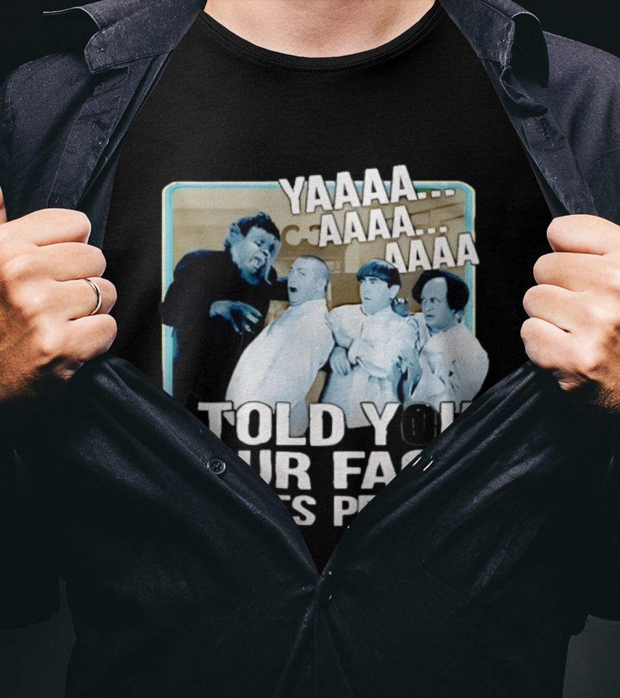YAAAA... I Told You Your Face Scares People T-Shirt