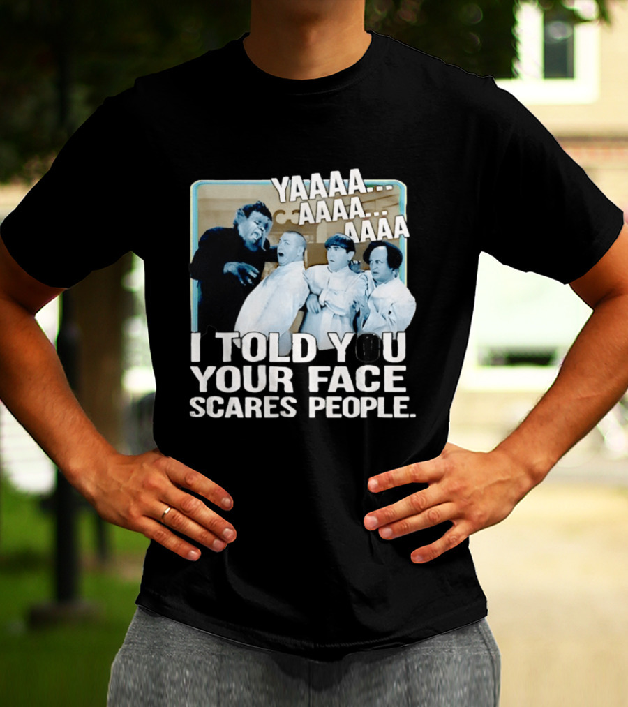 YAAAA... I Told You Your Face Scares People T-Shirt