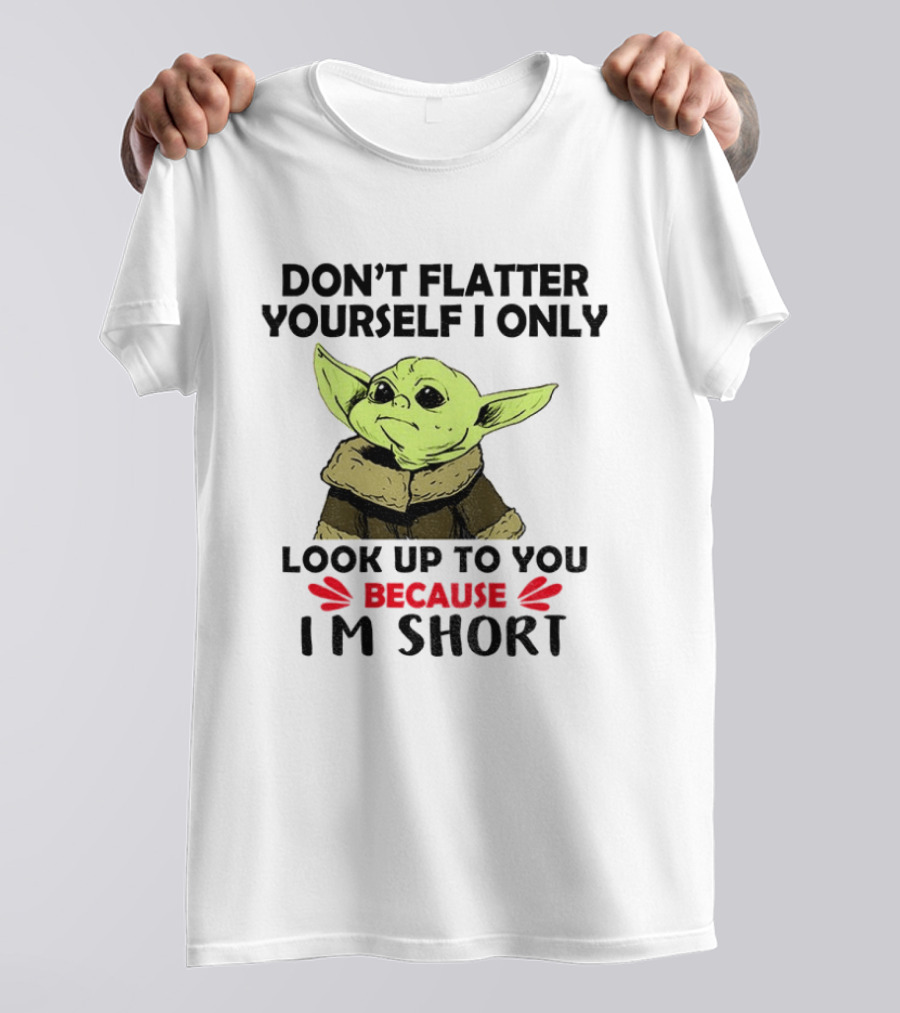 Baby Yoda Don't Flatter Yourself I Only Look Up To You Because I'm Short T-Shirt