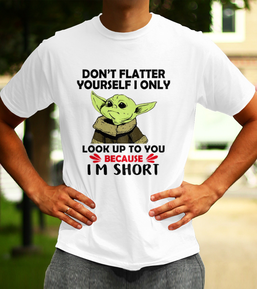 Baby Yoda Don't Flatter Yourself I Only Look Up To You Because I'm Short T-Shirt