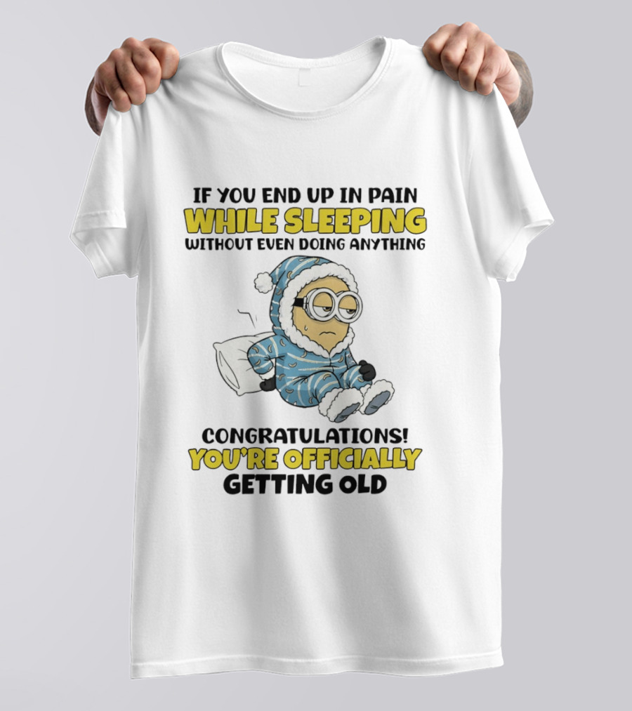 Minion If You End Up In Pain While Sleeping Congratulations You're Officially Getting Old T-Shirt