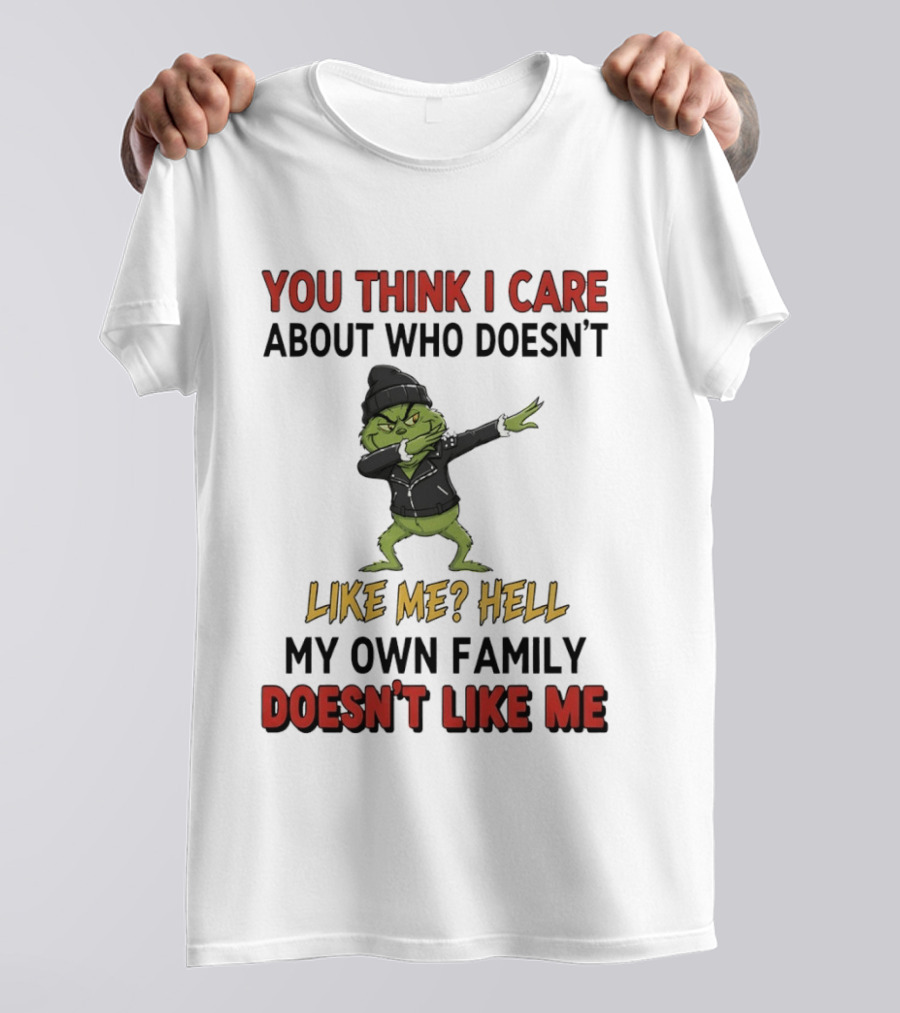 Grinch You Think I Care About Who Doesn’t Like Me Hell My Own Family Doesn’t Like Me T-Shirt
