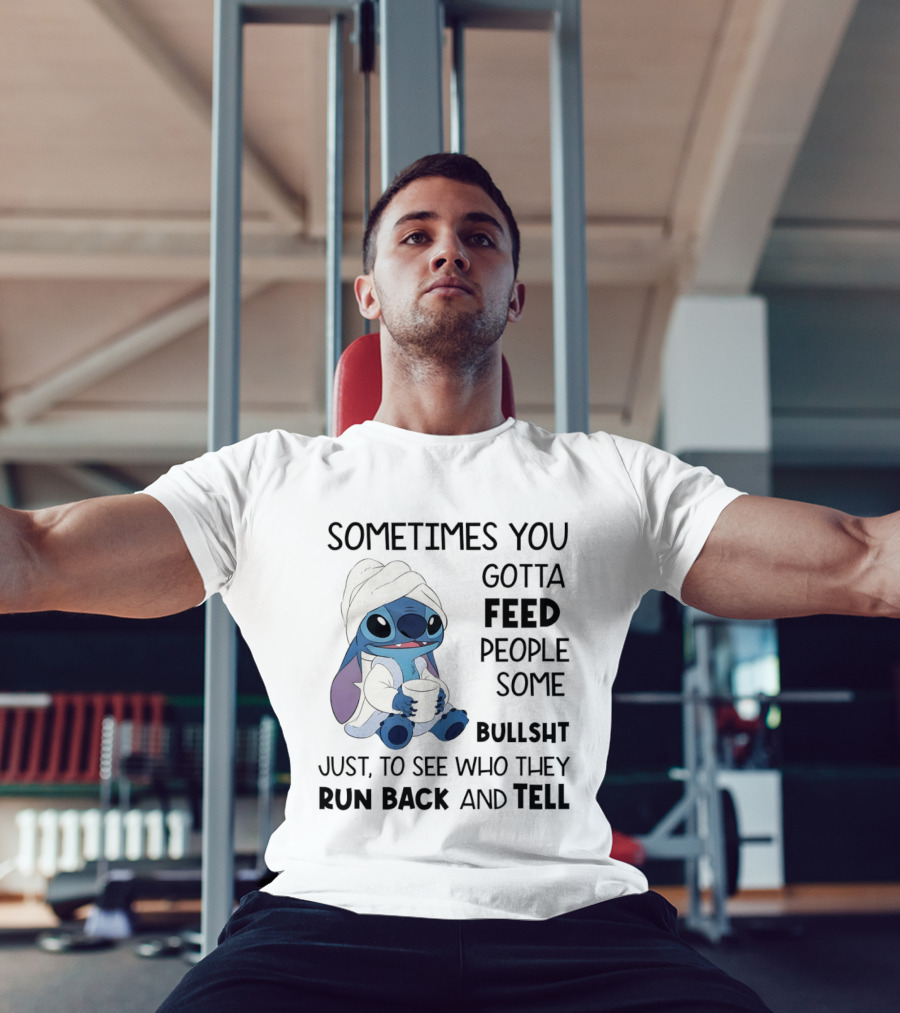 Stitch Sometimes You Gotta Feed People Some Bullshit Just To See Who They Run Back And Tell T-Shirt