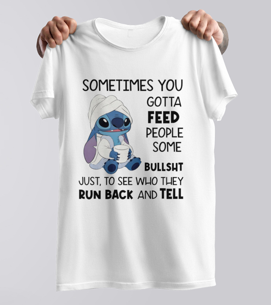 Stitch Sometimes You Gotta Feed People Some Bullshit Just To See Who They Run Back And Tell T-Shirt