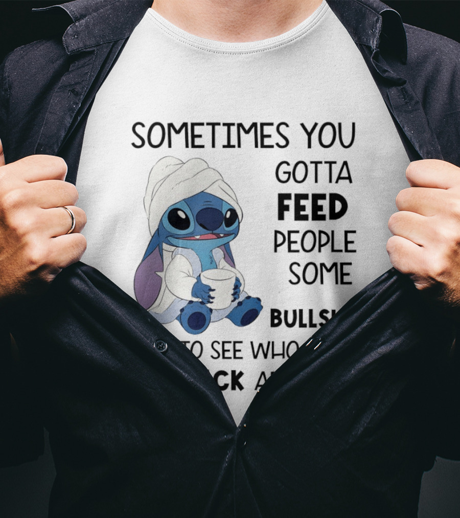 Stitch Sometimes You Gotta Feed People Some Bullshit Just To See Who They Run Back And Tell T-Shirt