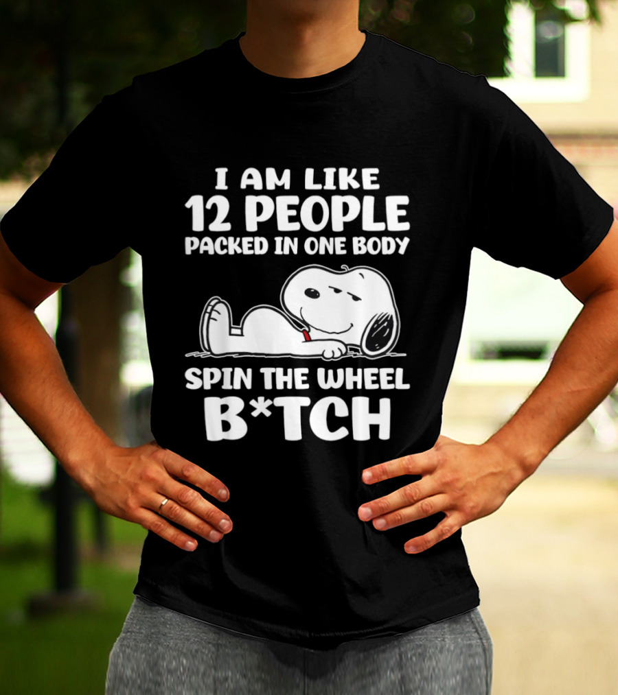Snoopy I Am Like 12 People Packed In One Body Spin The Wheel B*tch T-Shirt