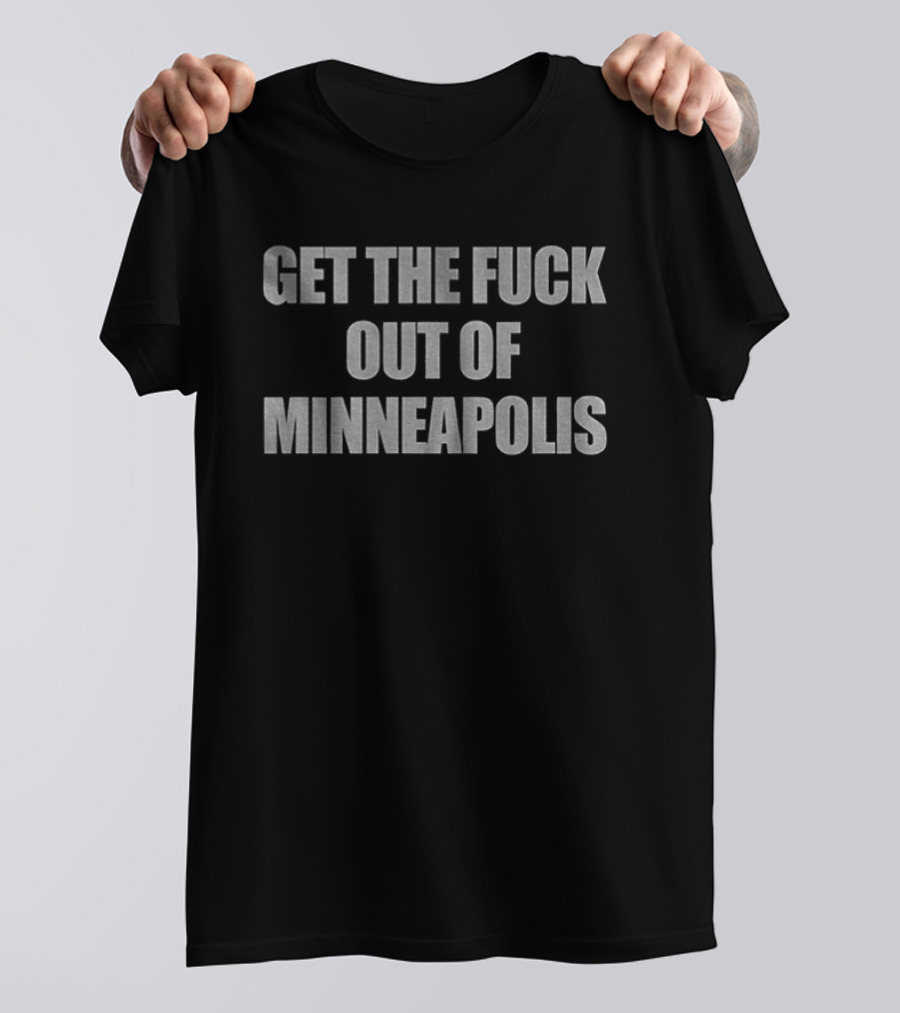 Political Minneapolis Get The Fuck Out Of Minneapolis T-Shirt