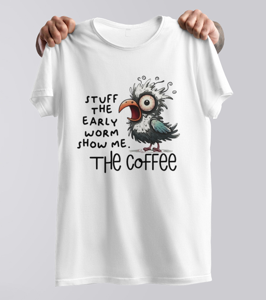 Stuff The Early Worm Show Me The Coffee Bird T-Shirt