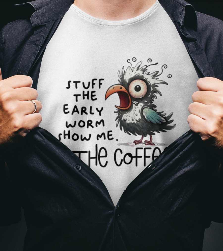Stuff The Early Worm Show Me The Coffee Bird T-Shirt