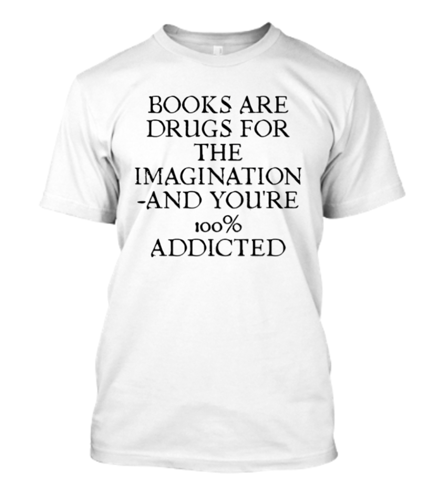 Books Are Drugs For The Imagination 100% Addicted T-Shirt