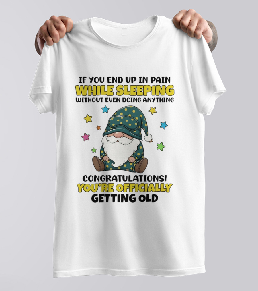 If You End Up In Pain While Sleeping Without Even Doing Anything Congratulations You're Officially Getting Old Gnome T-Shirt