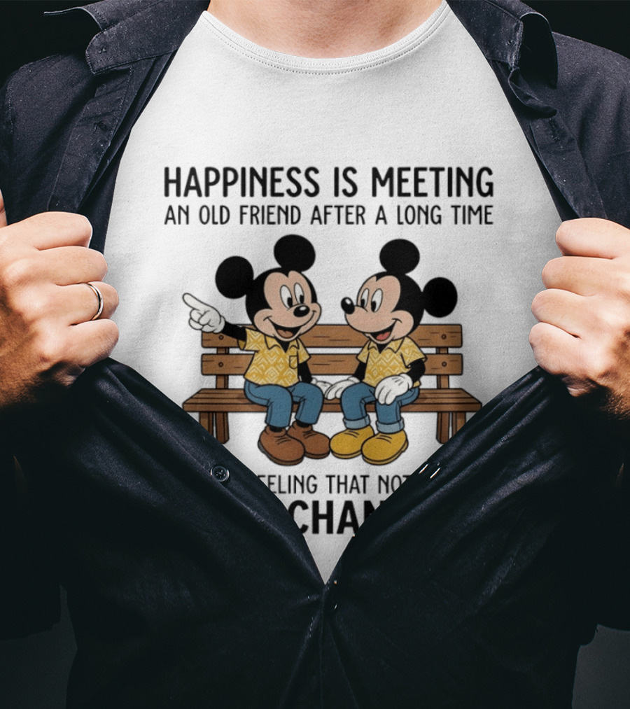 Happiness Is Meeting An Old Friend After A Long Time And Feeling That Nothing Has Changed With Mickey T-Shirt