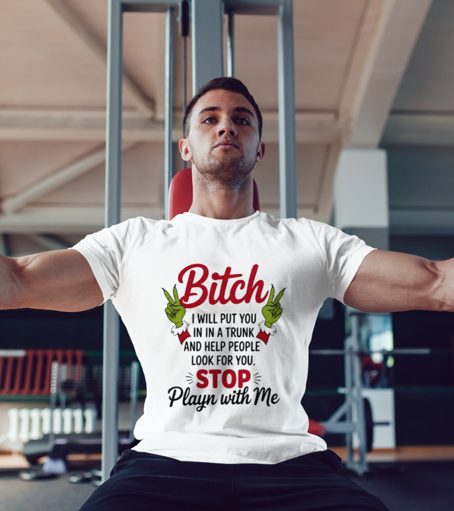 Bitch I Will Put You In A Trunk And Help People Look For You Stop Playn With Me Grinch Hands T-Shirt