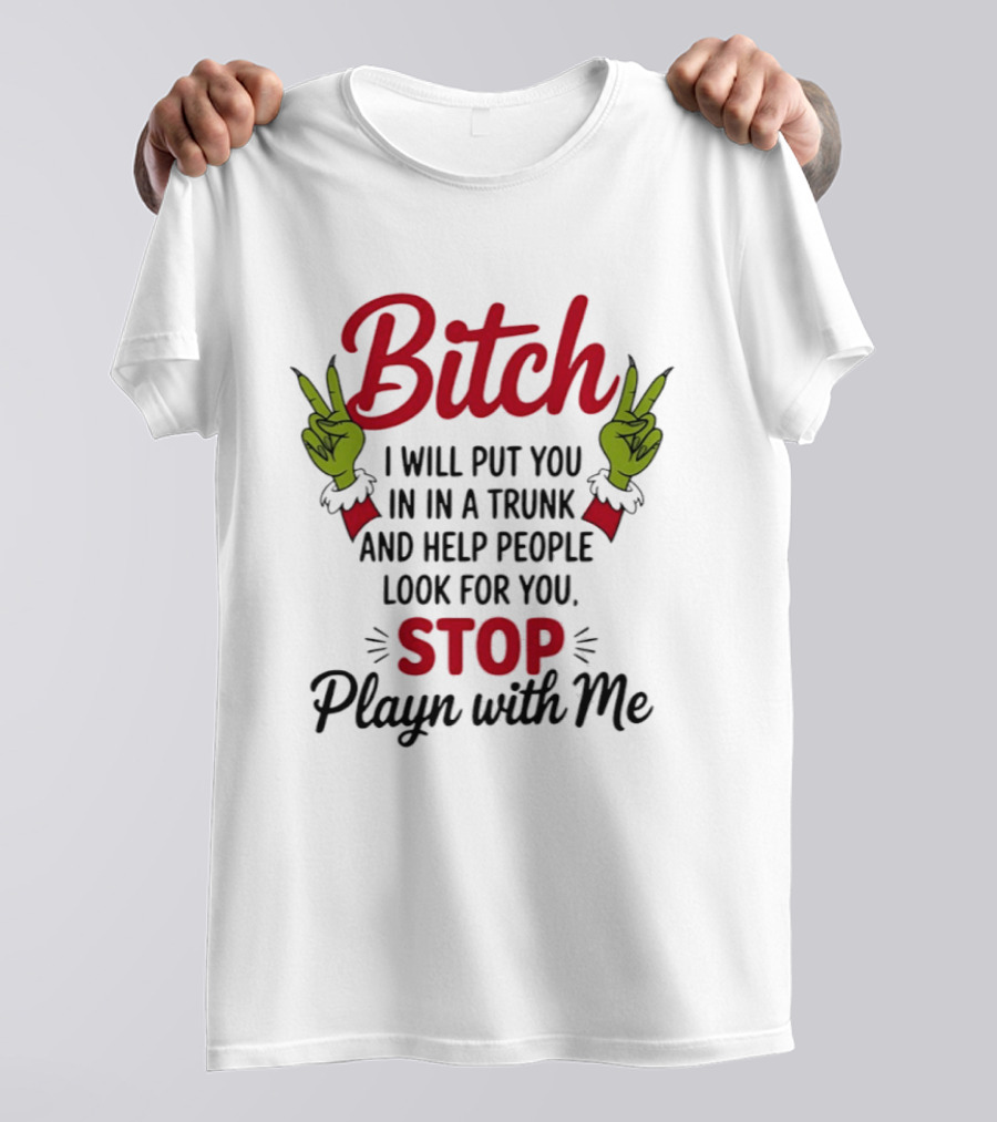 Bitch I Will Put You In A Trunk And Help People Look For You Stop Playn With Me Grinch Hands T-Shirt