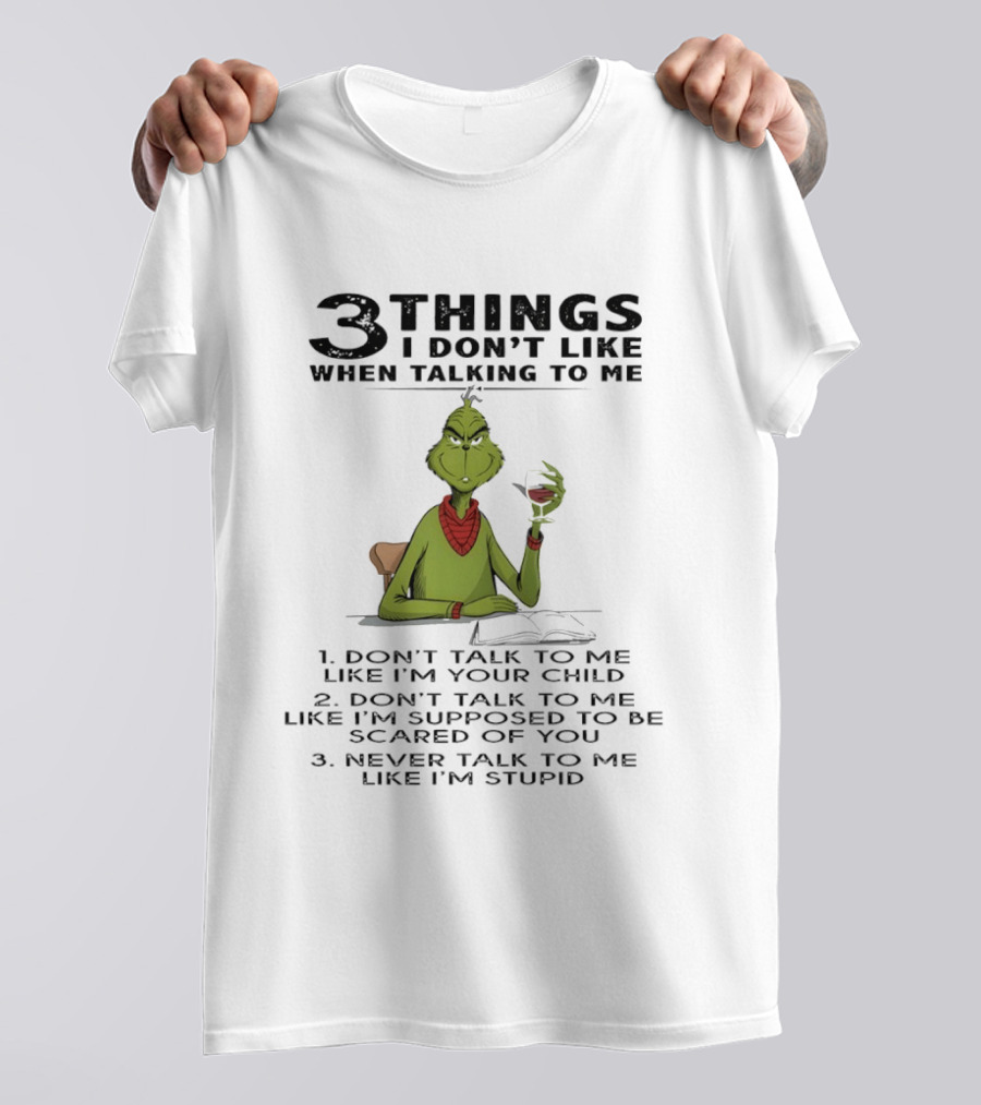 Grinch 3 Things I Don't Like Don't Talk To Me Like I'm Your Child Scared Of You Stupid T-Shirt