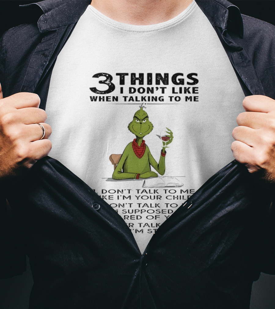Grinch 3 Things I Don't Like Don't Talk To Me Like I'm Your Child Scared Of You Stupid T-Shirt