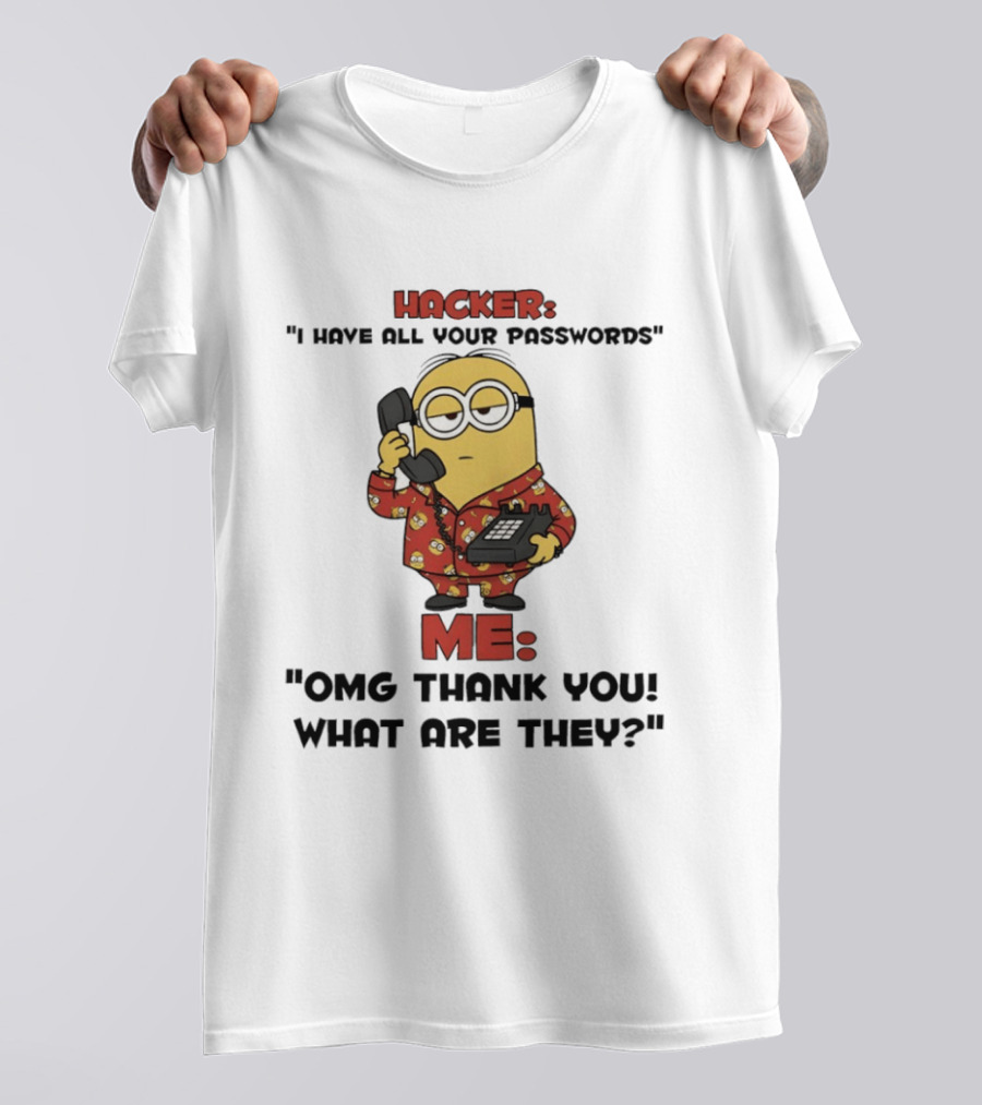 Minion Hacker I Have All Your Passwords Me OMG Thank You What Are They T-Shirt