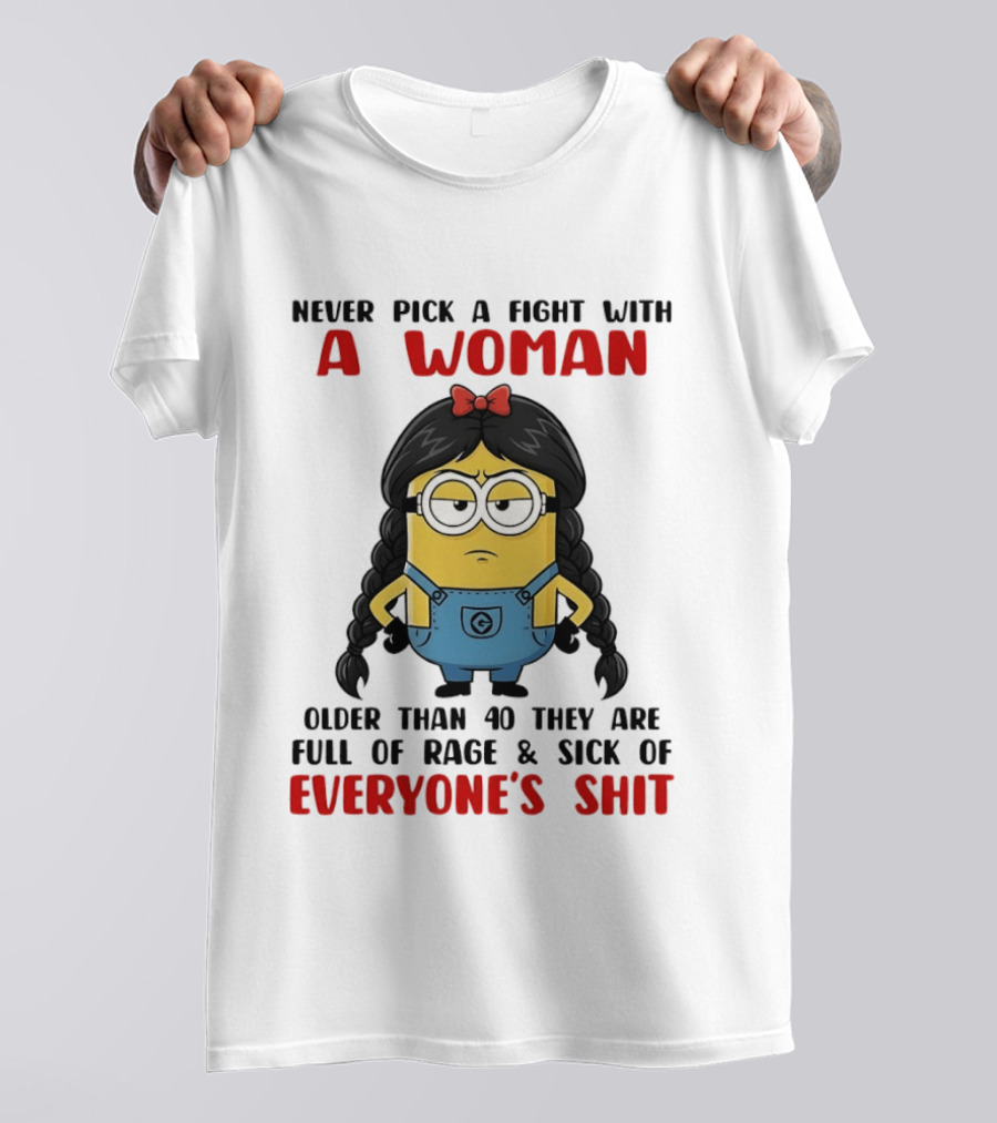 Minion Never Pick A Fight With A Woman Older Than 40 Full Of Rage Sick Of Everyone's Shit T-Shirt