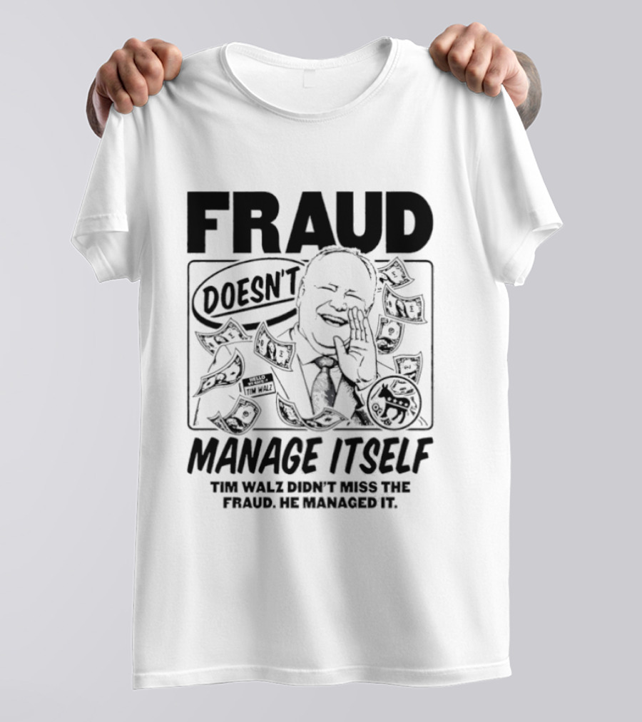 Tim Walz Fraud Doesn’t Manage Itself Didn’t Miss The Fraud He Managed It T-Shirt