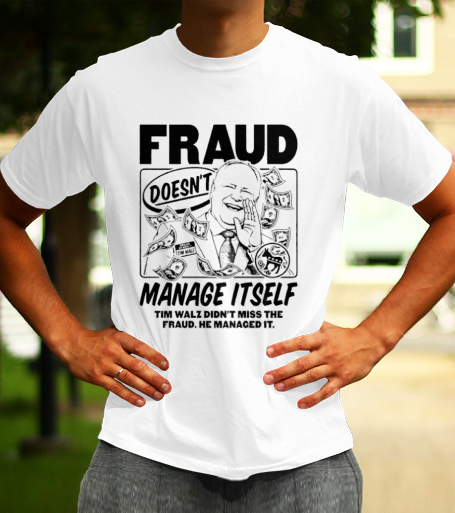 Tim Walz Fraud Doesn’t Manage Itself Didn’t Miss The Fraud He Managed It T-Shirt