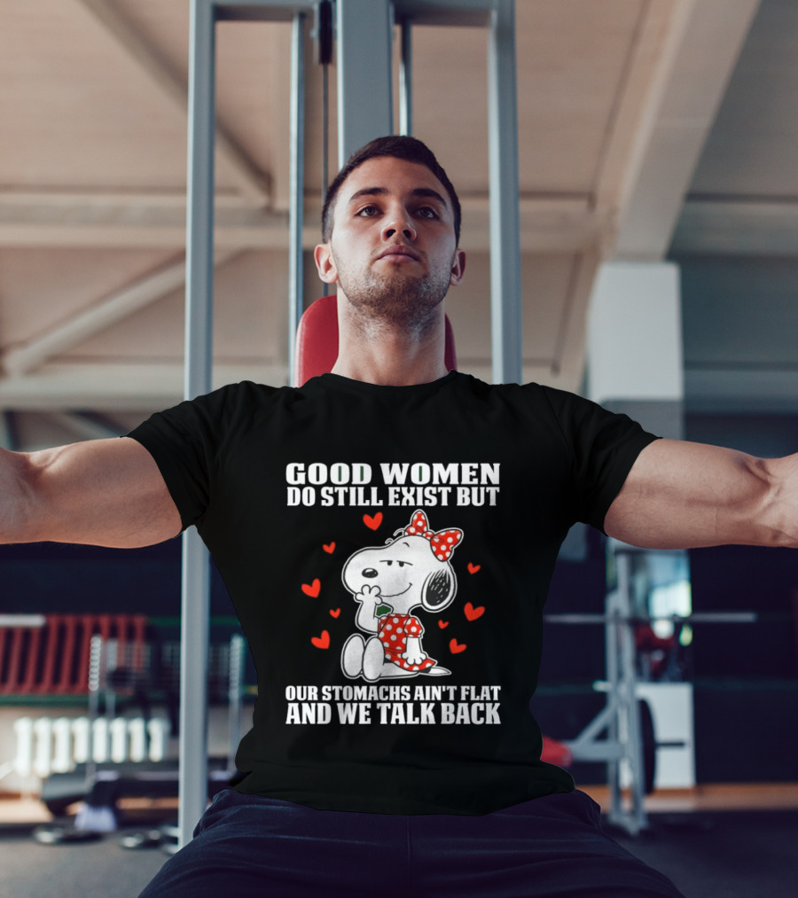 Snoopy Good Women Do Still Exist But Our Stomachs Ain’t Flat And We Talk Back Valentine’s Day T-Shirt