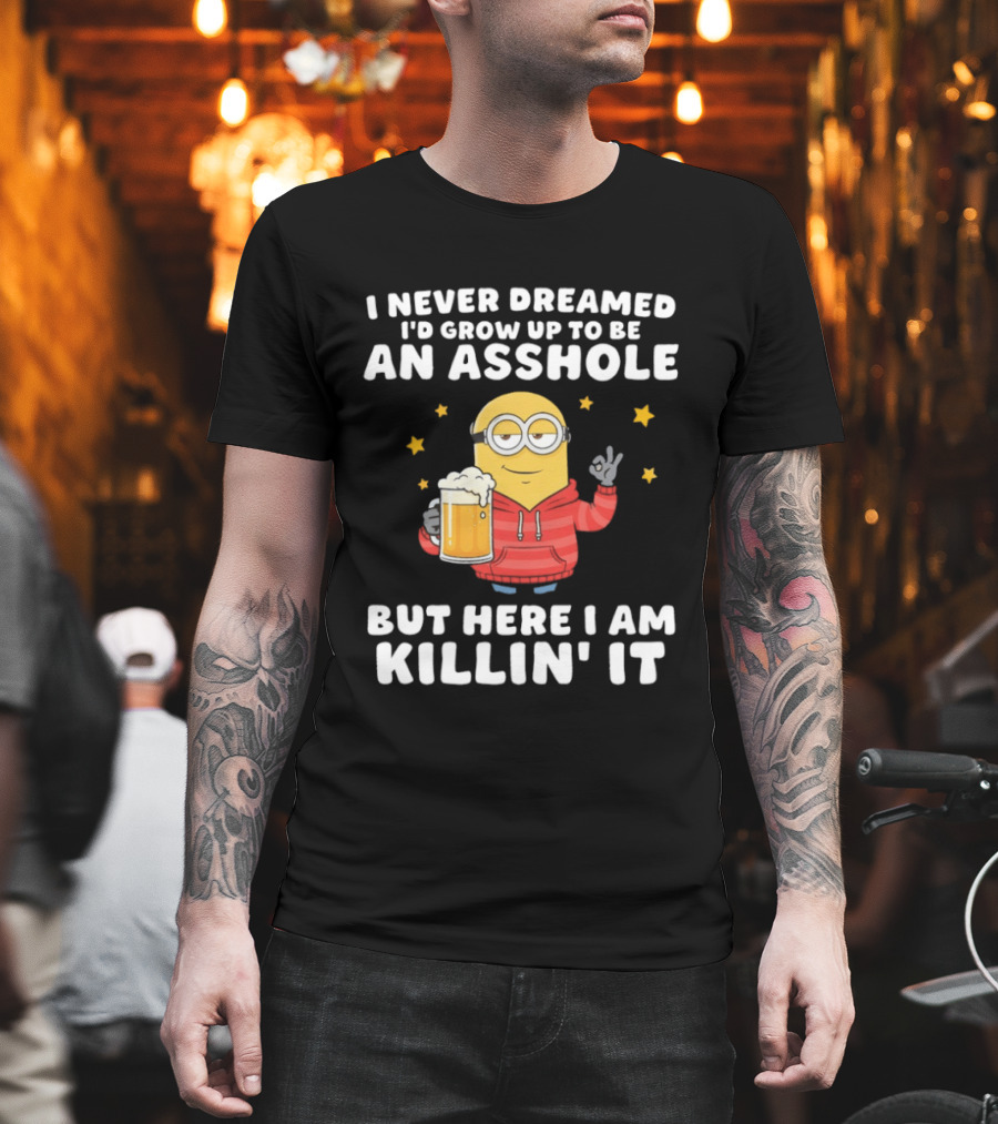 Minion I Never Dreamed I'd Grow Up To Be An Asshole But Here I Am Killin' It Funny Meme T-Shirt