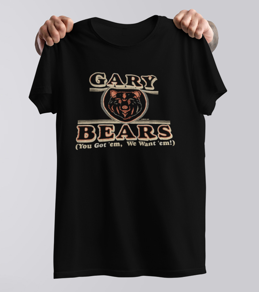Gary Bears Chicago Bears You Got 'em We Want 'em T-Shirt