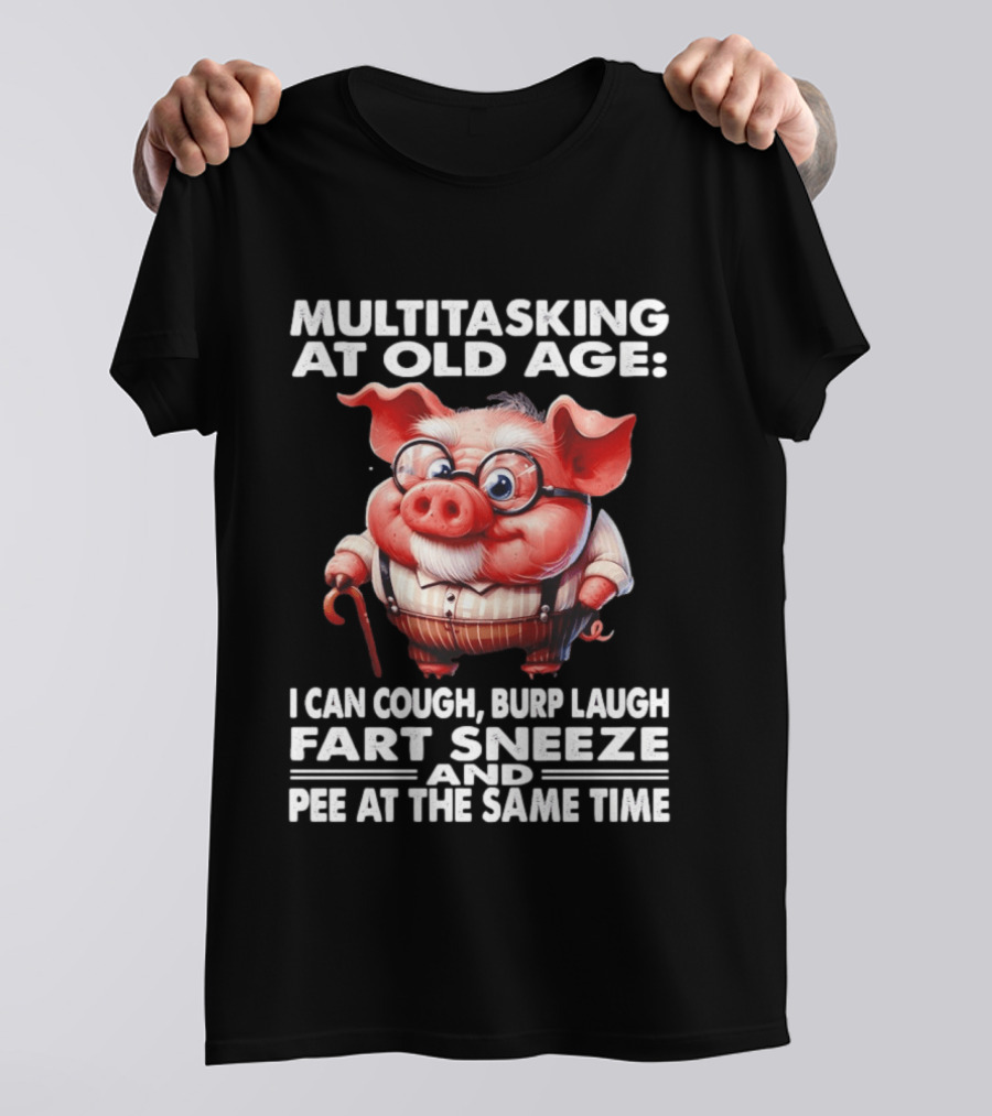 Multitasking At Old Age I Can Cough Burp Laugh Fart Sneeze And Pee At The Same Time Pig T-Shirt