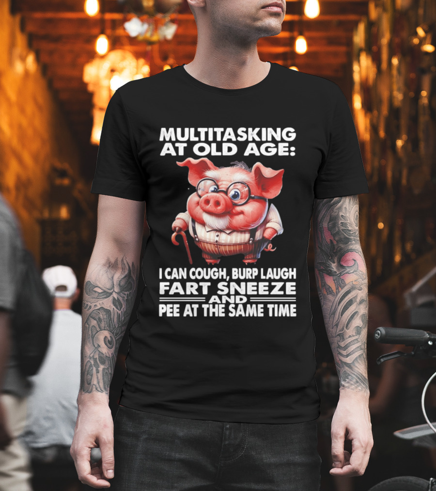 Multitasking At Old Age I Can Cough Burp Laugh Fart Sneeze And Pee At The Same Time Pig T-Shirt