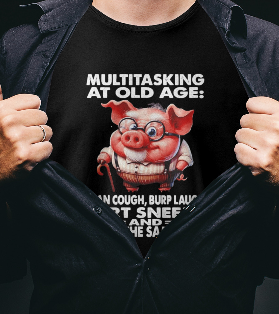 Multitasking At Old Age I Can Cough Burp Laugh Fart Sneeze And Pee At The Same Time Pig T-Shirt