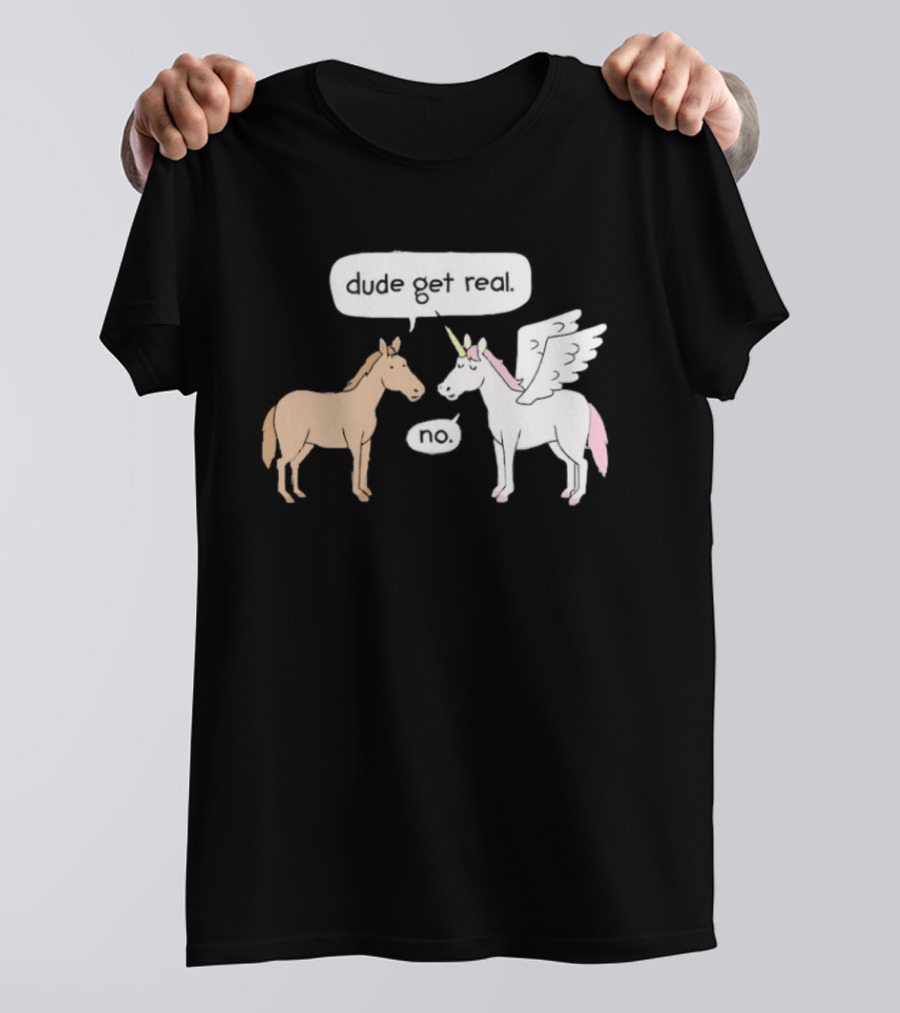 Dude Get Real Horse Unicorn No T-Shirt