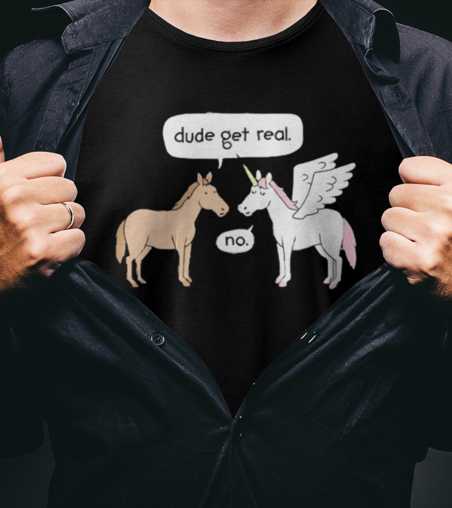 Dude Get Real Horse Unicorn No T-Shirt