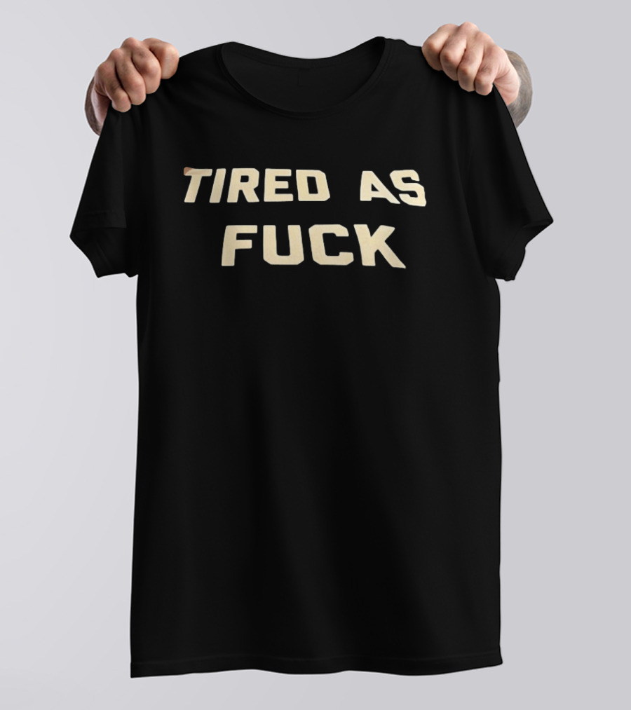 Tired As Fuck Bold Text Expression T-Shirt