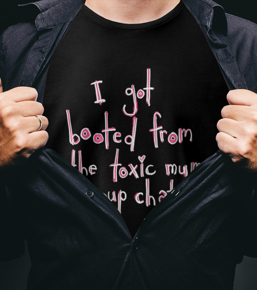 I Got Booted From The Toxic Mum Group Chat Fun T-Shirt