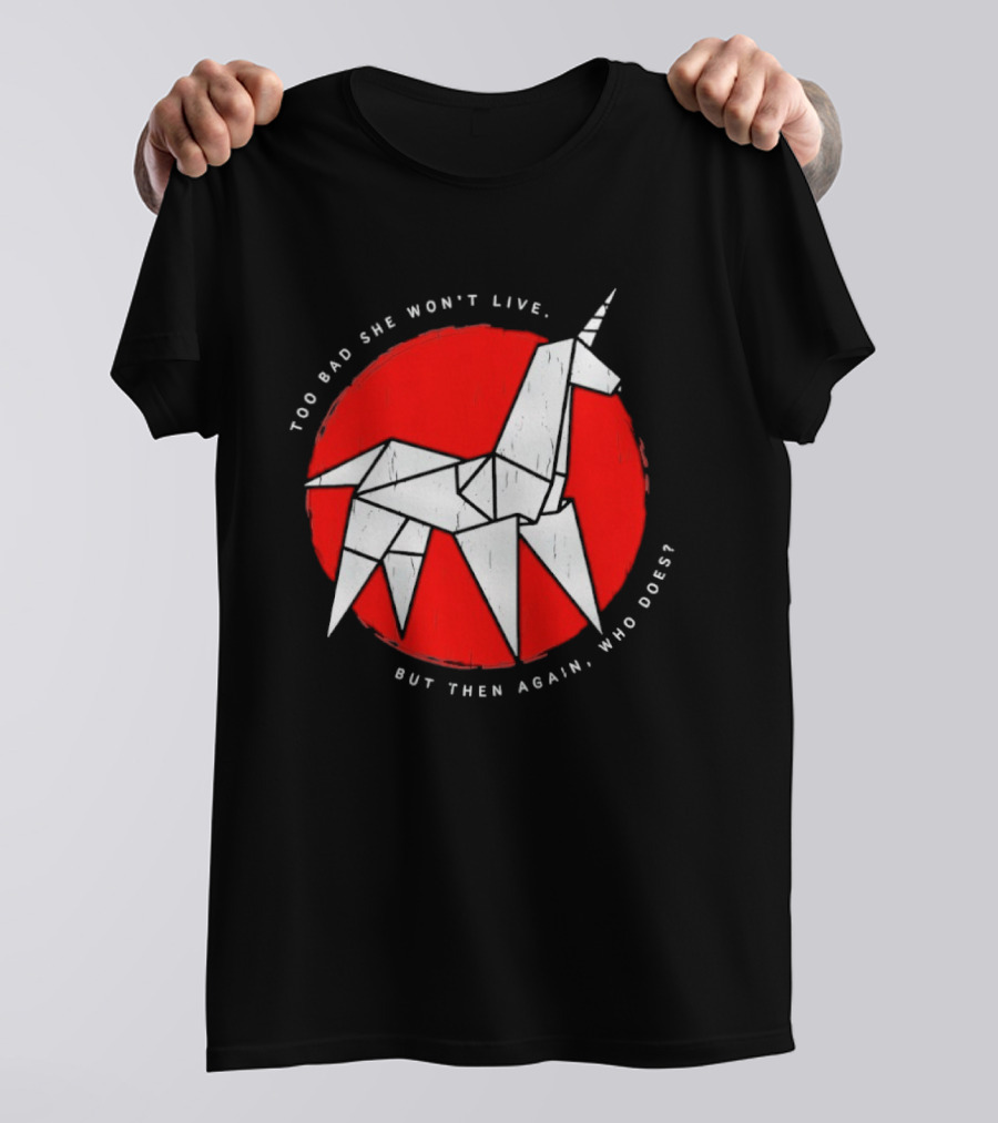 Unicorn Too Bad She Won't Live But Then Again Who Does T-Shirt