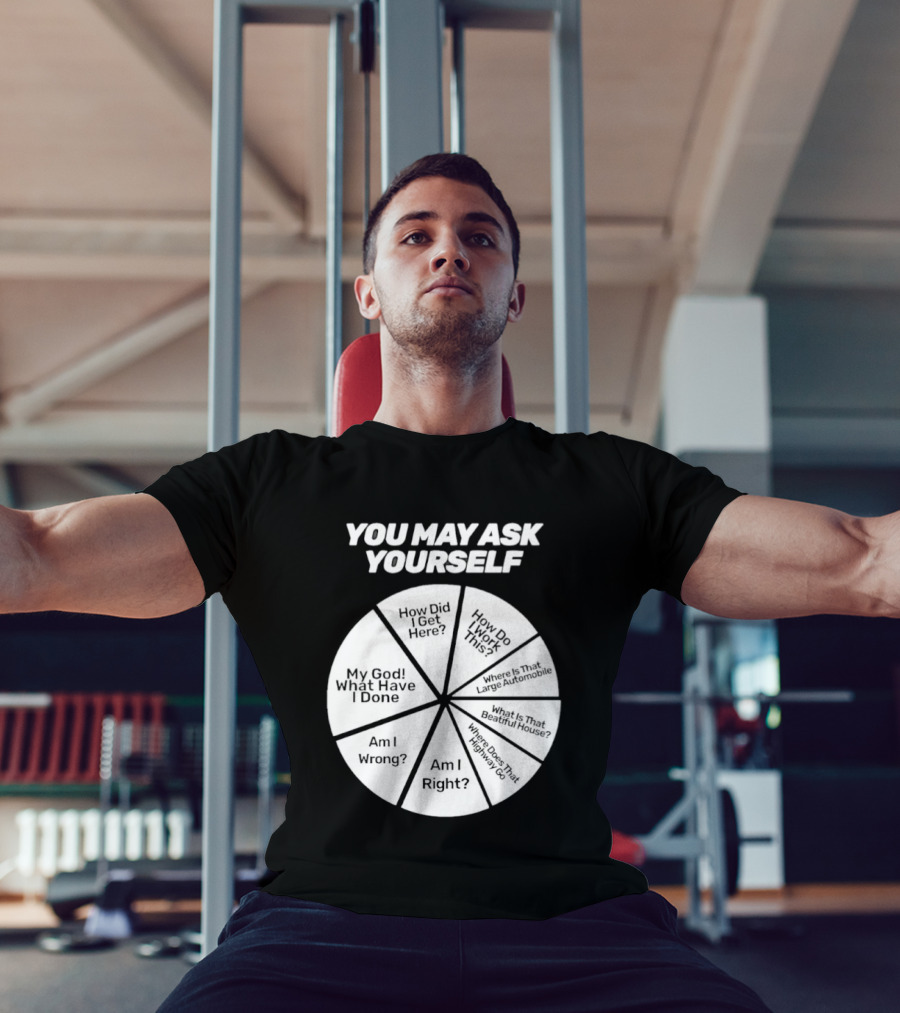 You May Ask Yourself Wheel My God What Have I Done How Did I Get Here Am I Wrong T-Shirt