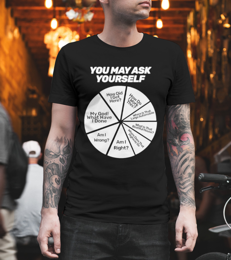 You May Ask Yourself Wheel My God What Have I Done How Did I Get Here Am I Wrong T-Shirt