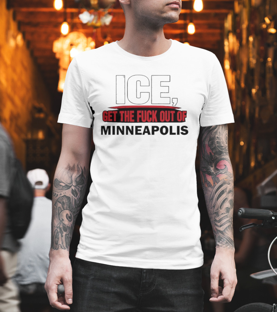 ICE Get The Fuck Out Of Minneapolis T-Shirt