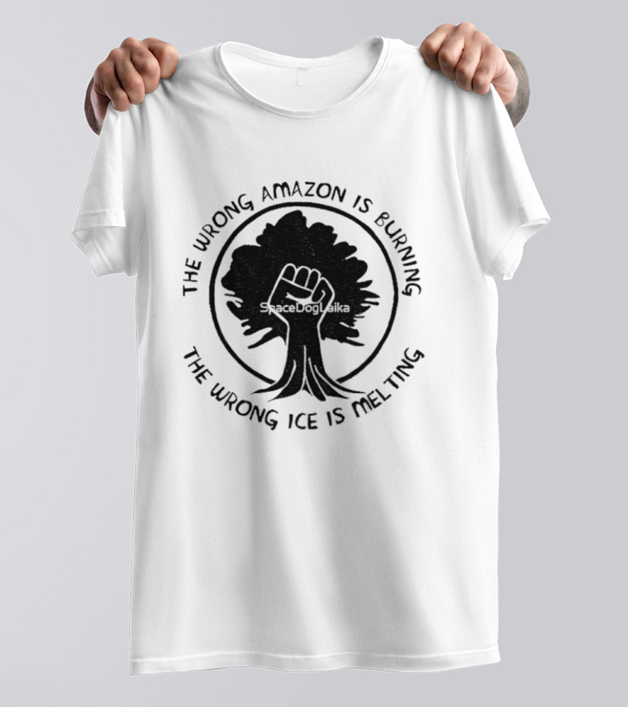 The Wrong Amazon Is Burning The Wrong Ice Is Melting Tree Fist T-Shirt