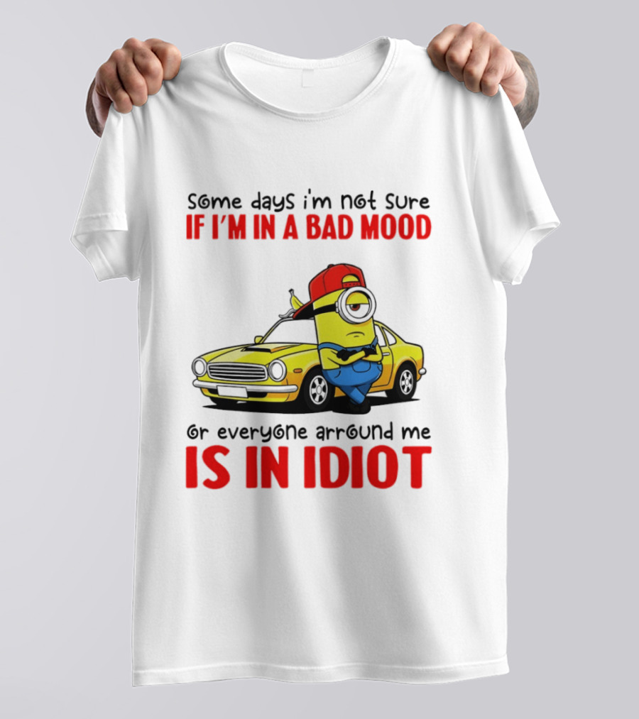 Minion Some Days I'm Not Sure If I'm In A Bad Mood Or Everyone Around Me Is An Idiot Car T-Shirt