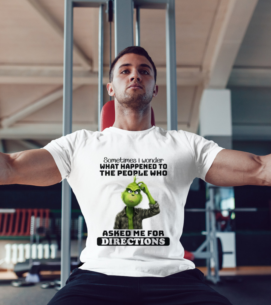 Grinch Sometimes I Wonder What Happened To The People Who Asked Me For Directions T-Shirt