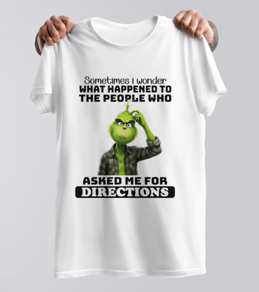 Grinch Sometimes I Wonder What Happened To The People Who Asked Me For Directions T-Shirt