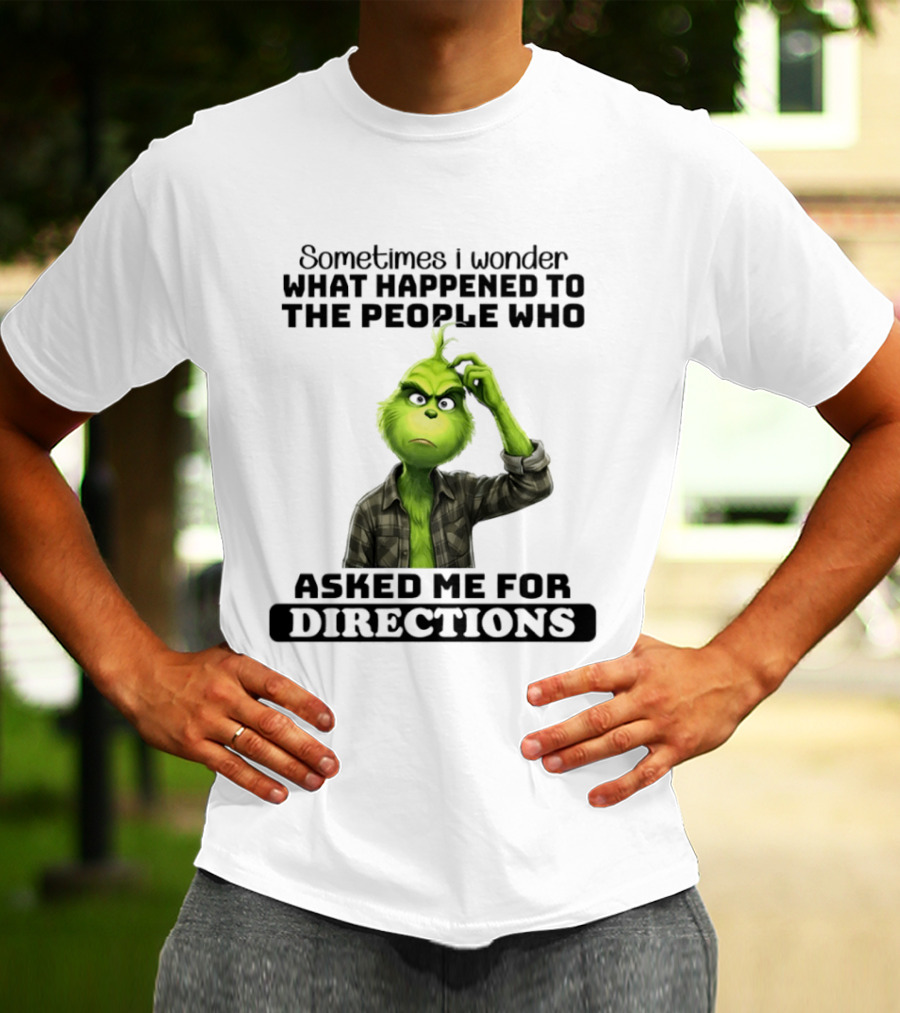 Grinch Sometimes I Wonder What Happened To The People Who Asked Me For Directions T-Shirt