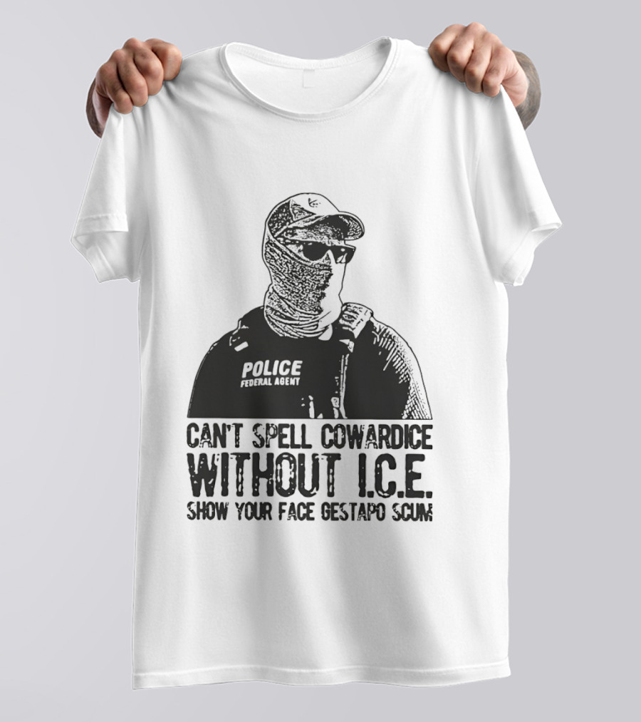 Police Federal Agent Can't Spell Cowardice Without ICE Show Your Face Gestapo Scum T-Shirt