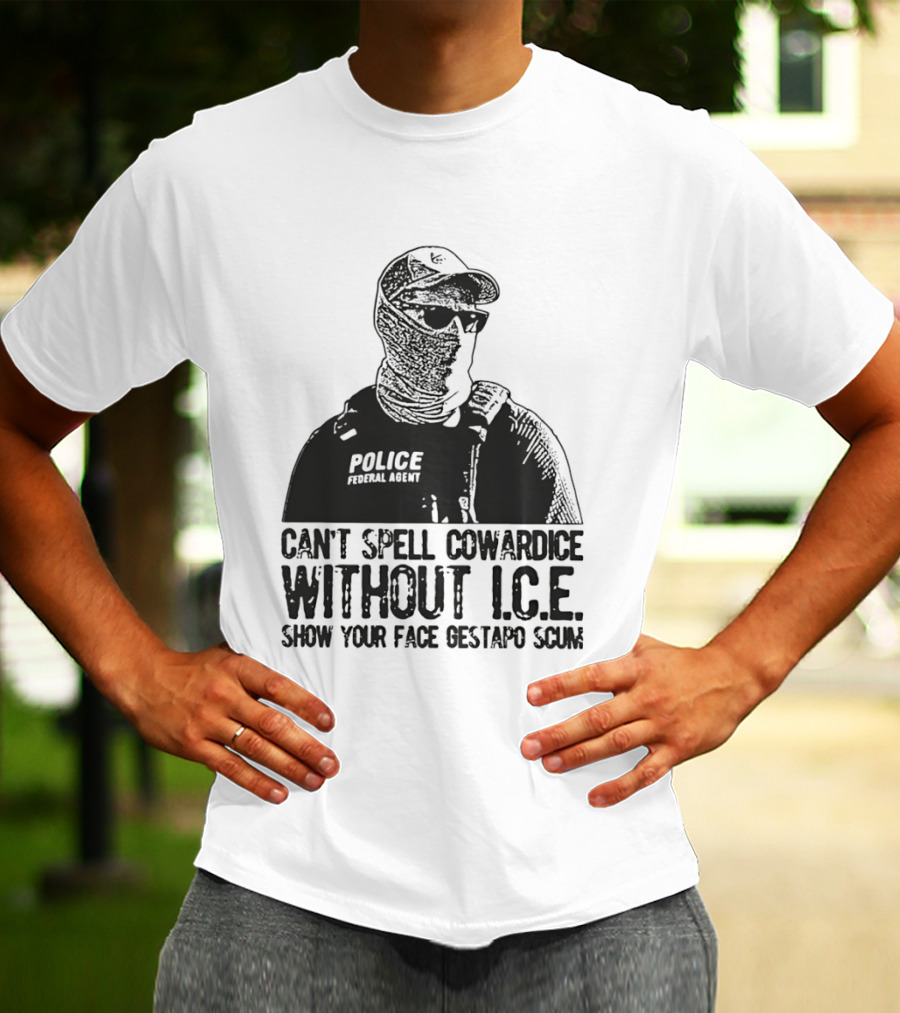 Police Federal Agent Can't Spell Cowardice Without ICE Show Your Face Gestapo Scum T-Shirt