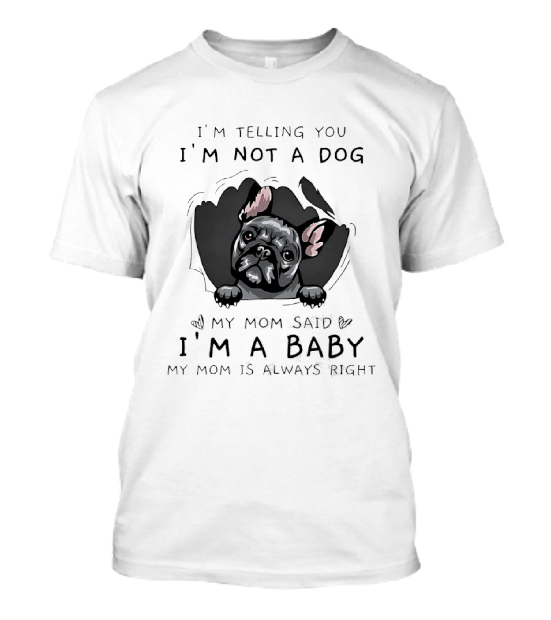I'm Telling You I'm Not A Dog My Mom Said I'm A Baby My Mom Is Always Right Pug T-Shirt