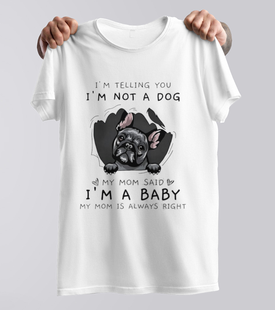 I'm Telling You I'm Not A Dog My Mom Said I'm A Baby My Mom Is Always Right Pug T-Shirt